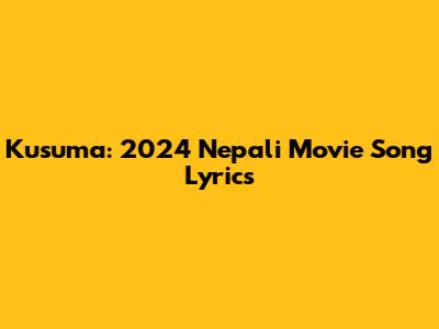 Kusuma: 2024 Nepali Movie Song Lyrics