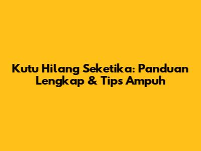 Kutu Hilang Seketika: Panduan Lengkap & Tips Ampuh