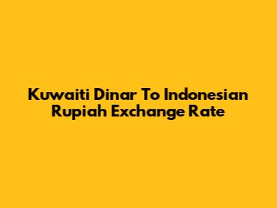 Kuwaiti Dinar To Indonesian Rupiah Exchange Rate