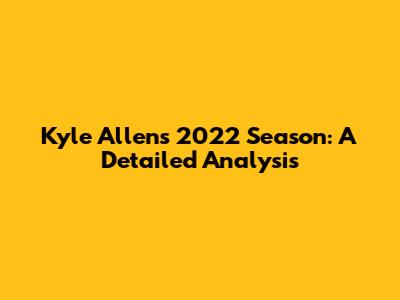 Kyle Allen's 2022 Season: A Detailed Analysis