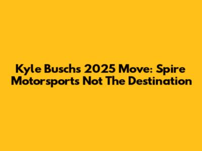 Kyle Busch's 2025 Move: Spire Motorsports Not The Destination