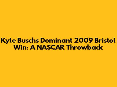 Kyle Busch's Dominant 2009 Bristol Win: A NASCAR Throwback