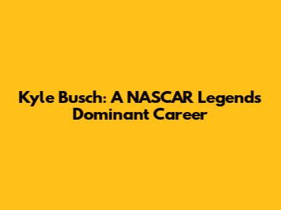 Kyle Busch: A NASCAR Legend's Dominant Career