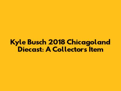 Kyle Busch 2018 Chicagoland Diecast: A Collector's Item