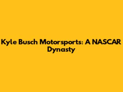 Kyle Busch Motorsports: A NASCAR Dynasty