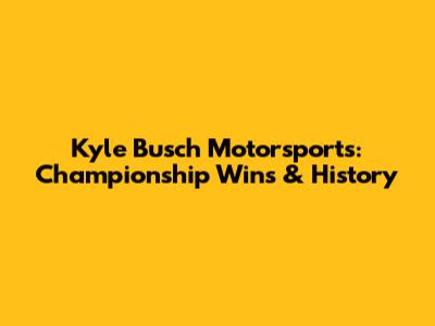 Kyle Busch Motorsports: Championship Wins & History