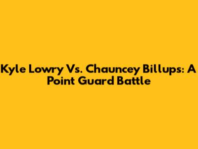 Kyle Lowry Vs. Chauncey Billups: A Point Guard Battle