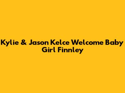 Kylie & Jason Kelce Welcome Baby Girl Finnley