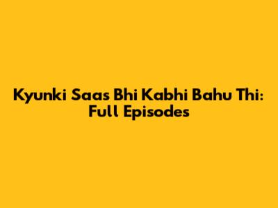 Kyunki Saas Bhi Kabhi Bahu Thi: Full Episodes