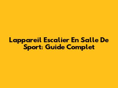 L'appareil Escalier En Salle De Sport: Guide Complet