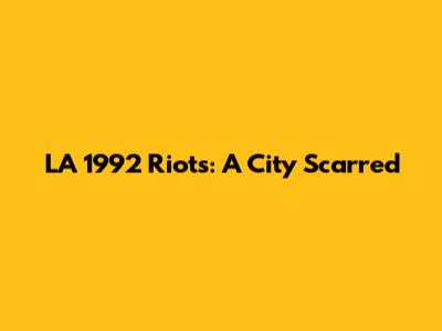 LA 1992 Riots: A City Scarred