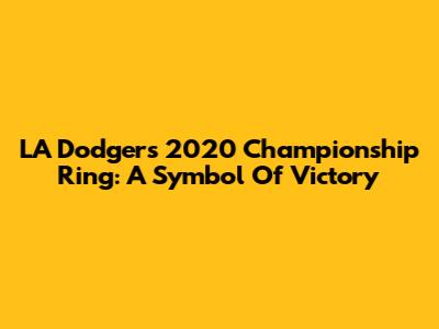 LA Dodgers 2020 Championship Ring: A Symbol Of Victory