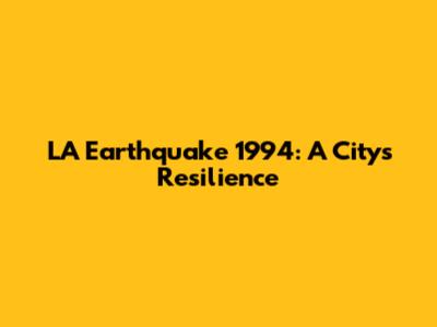 LA Earthquake 1994: A City's Resilience