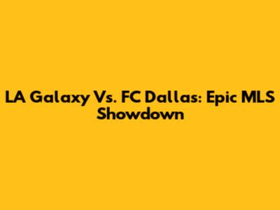 LA Galaxy Vs. FC Dallas: Epic MLS Showdown