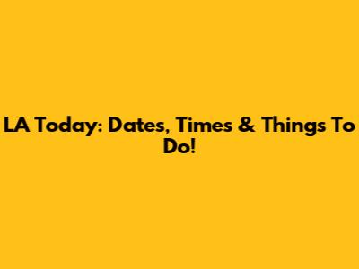 LA Today: Dates, Times & Things To Do!