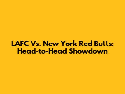 LAFC Vs. New York Red Bulls: Head-to-Head Showdown