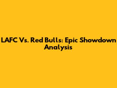 LAFC Vs. Red Bulls: Epic Showdown Analysis