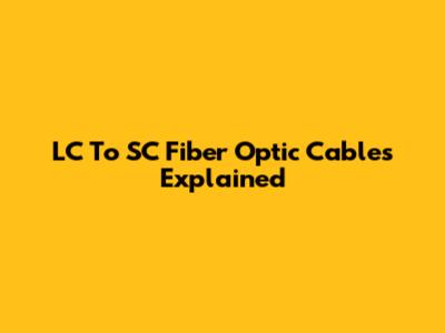 LC To SC Fiber Optic Cables Explained