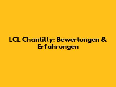 LCL Chantilly: Bewertungen & Erfahrungen