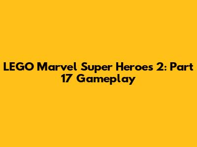 LEGO Marvel Super Heroes 2: Part 17 Gameplay
