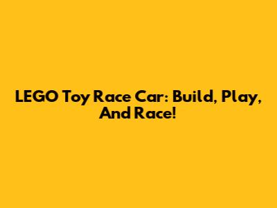 LEGO Toy Race Car: Build, Play, And Race!
