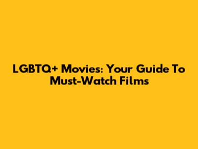 LGBTQ+ Movies: Your Guide To Must-Watch Films