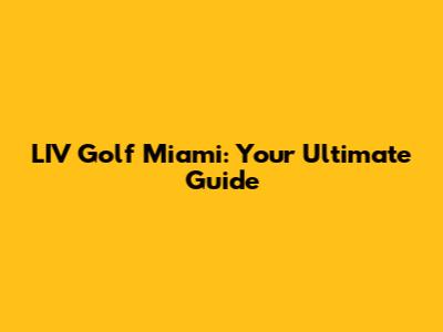 LIV Golf Miami: Your Ultimate Guide