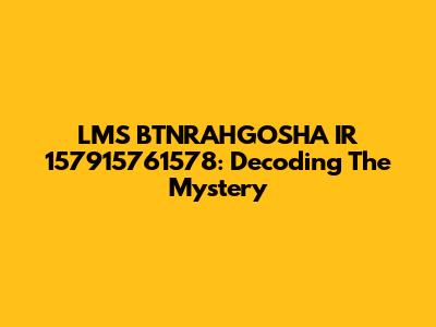 LMS BTNRAHGOSHA IR 157915761578: Decoding The Mystery