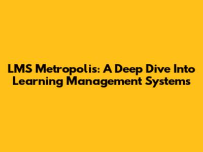 LMS Metropolis: A Deep Dive Into Learning Management Systems