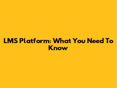 LMS Platform: What You Need To Know