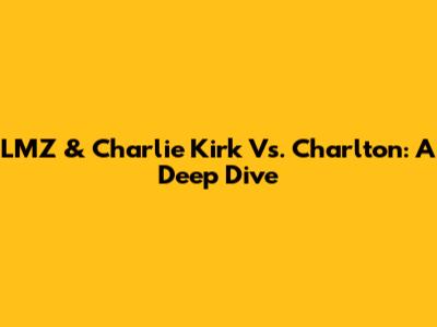 LMZ & Charlie Kirk Vs. Charlton: A Deep Dive