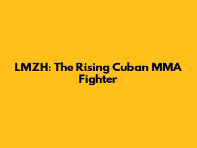 LMZH: The Rising Cuban MMA Fighter