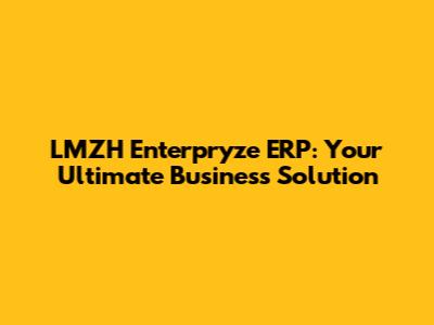 LMZH Enterpryze ERP: Your Ultimate Business Solution
