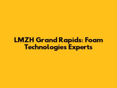 LMZH Grand Rapids: Foam Technologies Experts