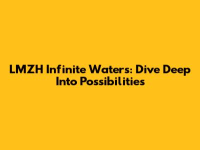 LMZH Infinite Waters: Dive Deep Into Possibilities