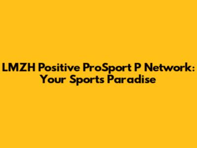 LMZH Positive ProSport P Network: Your Sports Paradise