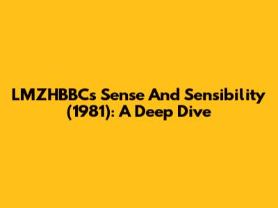 LMZHBBC's 'Sense And Sensibility' (1981): A Deep Dive