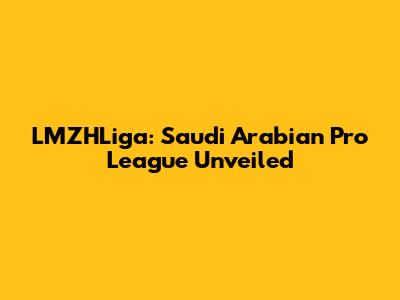 LMZHLiga: Saudi Arabian Pro League Unveiled