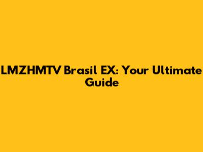LMZHMTV Brasil EX: Your Ultimate Guide
