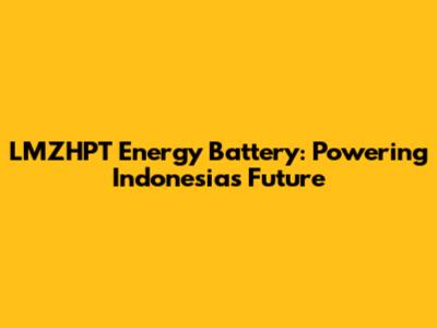LMZHPT Energy Battery: Powering Indonesia's Future