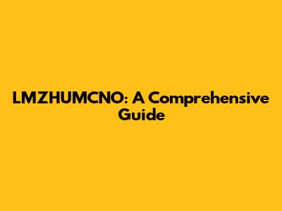 LMZHUMCNO: A Comprehensive Guide