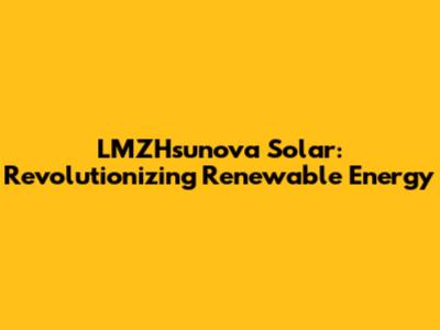LMZHsunova Solar: Revolutionizing Renewable Energy