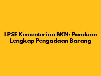 LPSE Kementerian BKN: Panduan Lengkap Pengadaan Barang