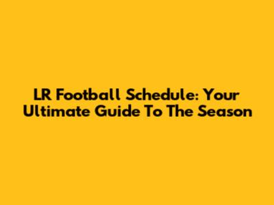 LR Football Schedule: Your Ultimate Guide To The Season