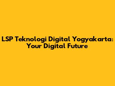 LSP Teknologi Digital Yogyakarta: Your Digital Future