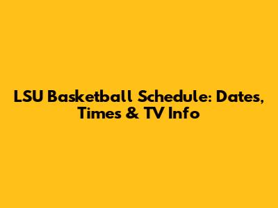 LSU Basketball Schedule: Dates, Times & TV Info