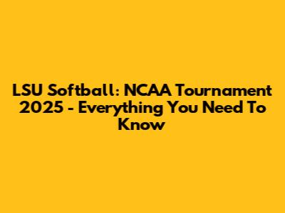 LSU Softball: NCAA Tournament 2025 - Everything You Need To Know