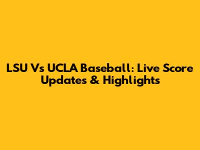 LSU Vs UCLA Baseball: Live Score Updates & Highlights