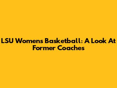 LSU Women's Basketball: A Look At Former Coaches