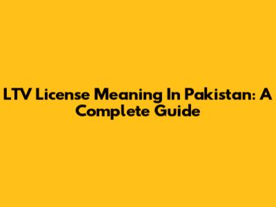 LTV License Meaning In Pakistan: A Complete Guide
